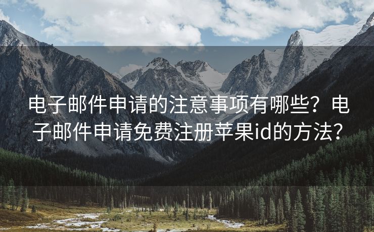 电子邮件申请的注意事项有哪些？电子邮件申请免费注册苹果id的方法？