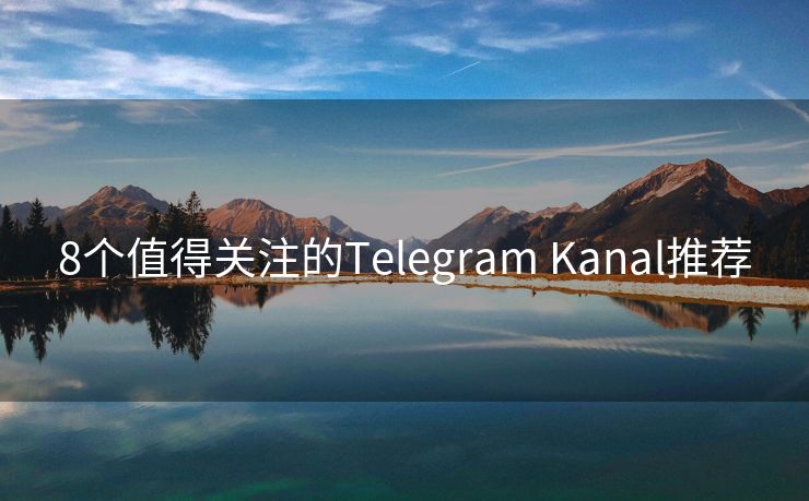 8个值得关注的Telegram Kanal推荐