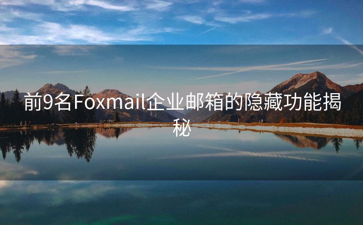 前9名Foxmail企业邮箱的隐藏功能揭秘