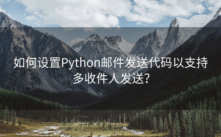 如何设置Python邮件发送代码以支持多收件人发送？