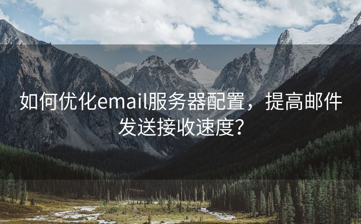 如何优化email服务器配置，提高邮件发送接收速度？