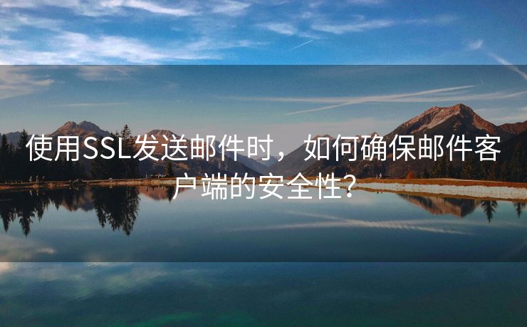 使用SSL发送邮件时，如何确保邮件客户端的安全性？