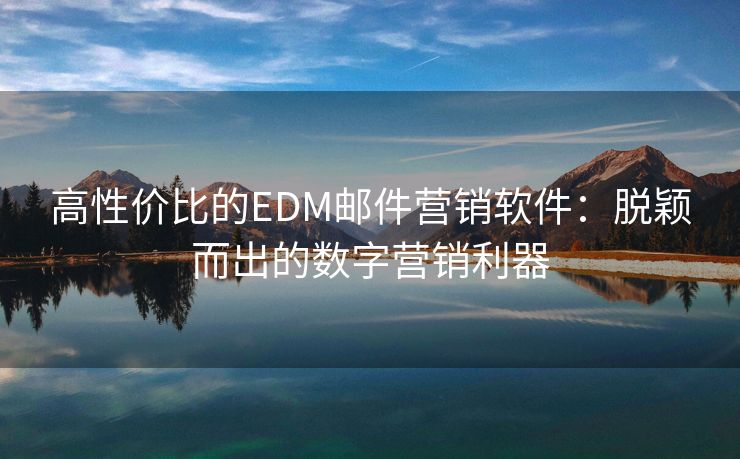 高性价比的EDM邮件营销软件：脱颖而出的数字营销利器