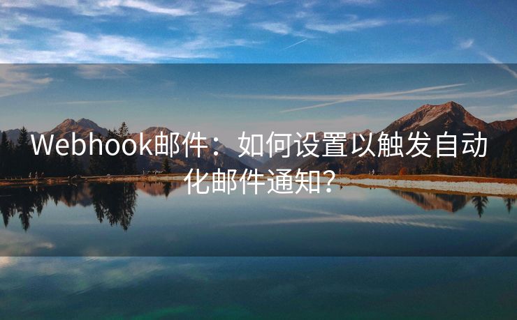 Webhook邮件：如何设置以触发自动化邮件通知？