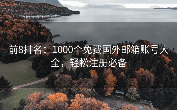 前8排名：1000个免费国外邮箱账号大全，轻松注册必备