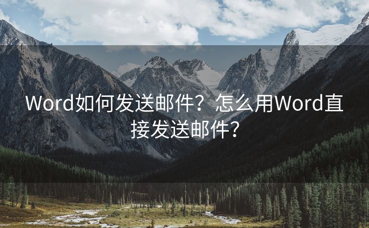 Word如何发送邮件？怎么用Word直接发送邮件？