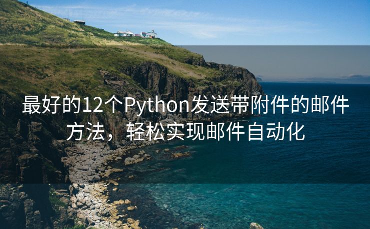 最好的12个Python发送带附件的邮件方法，轻松实现邮件自动化