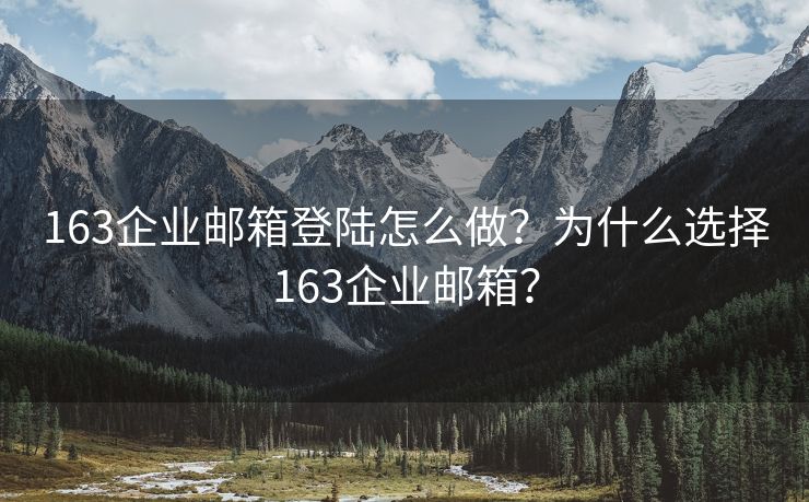 163企业邮箱登陆怎么做？为什么选择163企业邮箱？