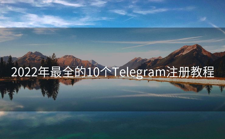 2022年最全的10个Telegram注册教程