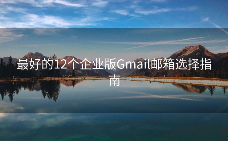 最好的12个企业版Gmail邮箱选择指南