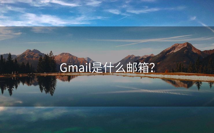 Gmail是什么邮箱？