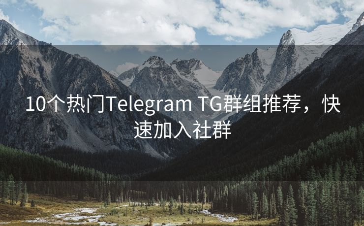 10个热门Telegram TG群组推荐，快速加入社群