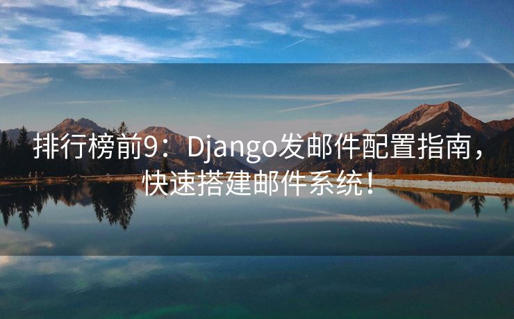 排行榜前9：Django发邮件配置指南，快速搭建邮件系统！