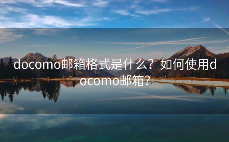 docomo邮箱格式是什么？如何使用docomo邮箱？