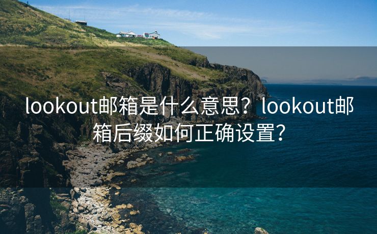 lookout邮箱是什么意思？lookout邮箱后缀如何正确设置？