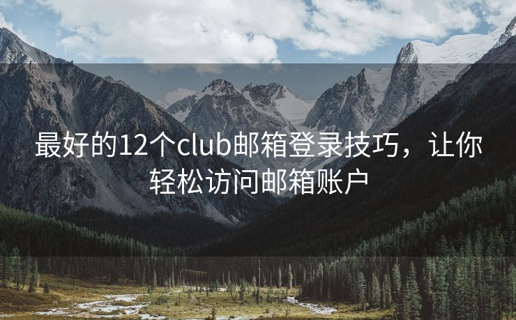 最好的12个club邮箱登录技巧，让你轻松访问邮箱账户