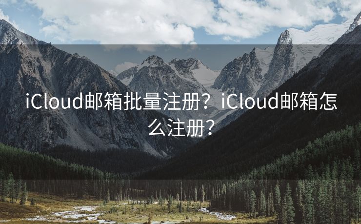 iCloud邮箱批量注册？iCloud邮箱怎么注册？