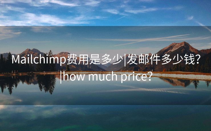 Mailchimp费用是多少|发邮件多少钱？|how much price？