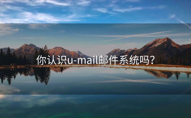 你认识u-mail邮件系统吗？