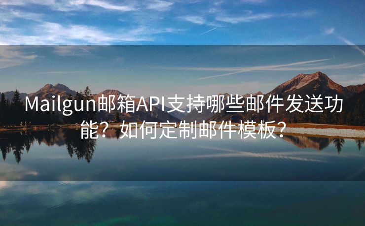 Mailgun邮箱API支持哪些邮件发送功能？如何定制邮件模板？