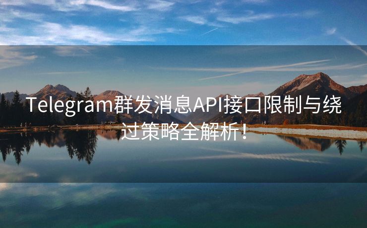 Telegram群发消息API接口限制与绕过策略全解析！