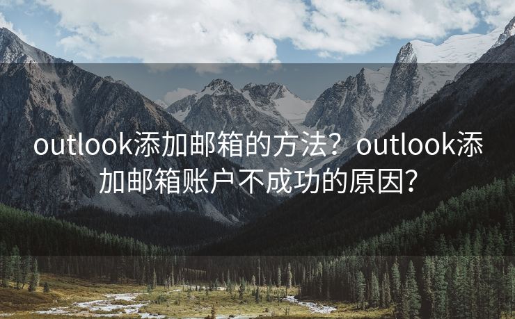 outlook添加邮箱的方法？outlook添加邮箱账户不成功的原因？