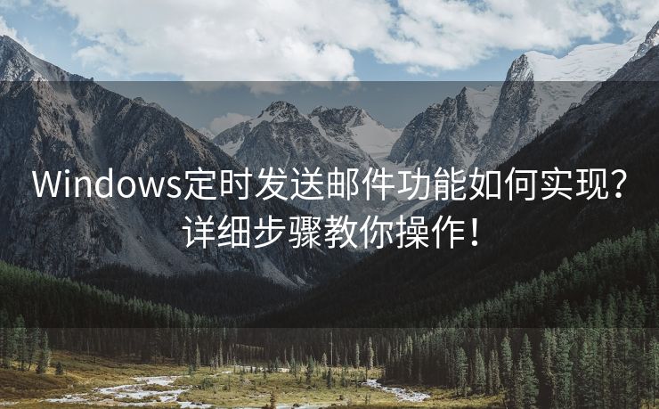 Windows定时发送邮件功能如何实现？详细步骤教你操作！