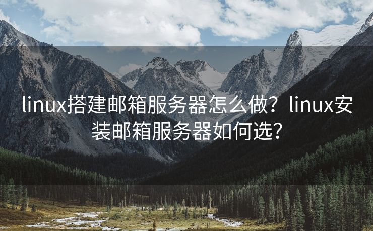 linux搭建邮箱服务器怎么做？linux安装邮箱服务器如何选？