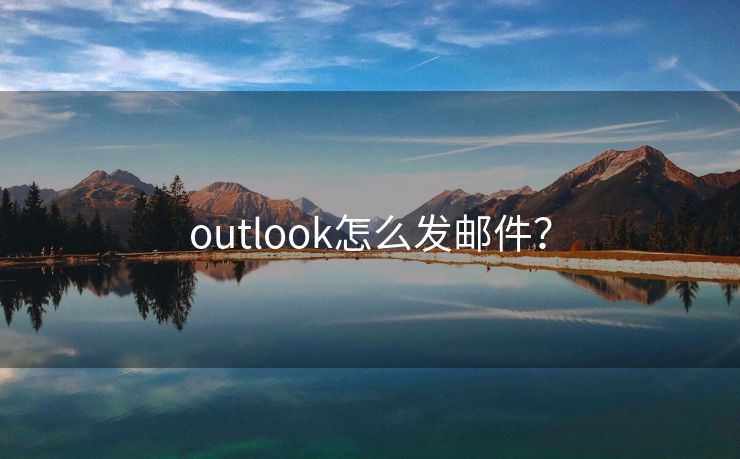 outlook怎么发邮件？