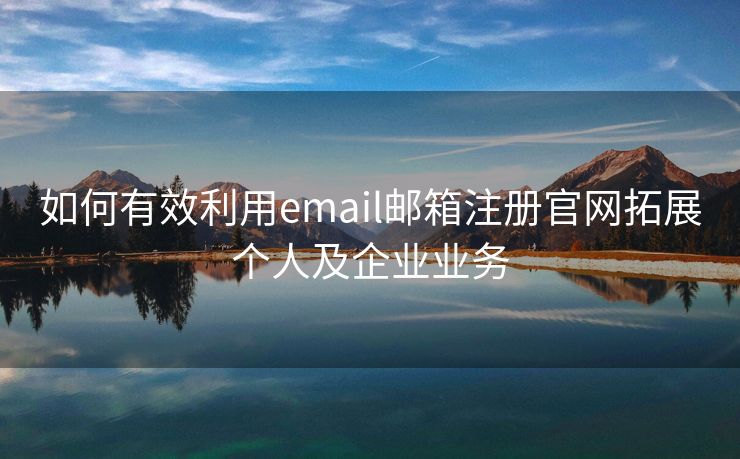 如何有效利用email邮箱注册官网拓展个人及企业业务