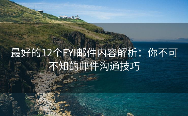 最好的12个FYI邮件内容解析：你不可不知的邮件沟通技巧