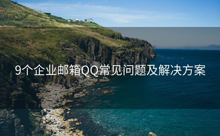 9个企业邮箱QQ常见问题及解决方案