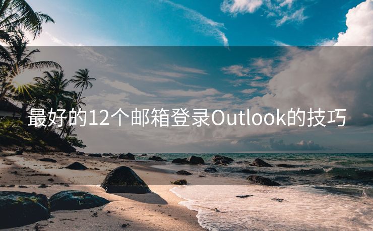 最好的12个邮箱登录Outlook的技巧