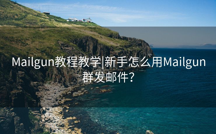 Mailgun教程教学|新手怎么用Mailgun群发邮件？