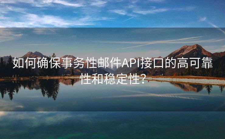 如何确保事务性邮件API接口的高可靠性和稳定性？