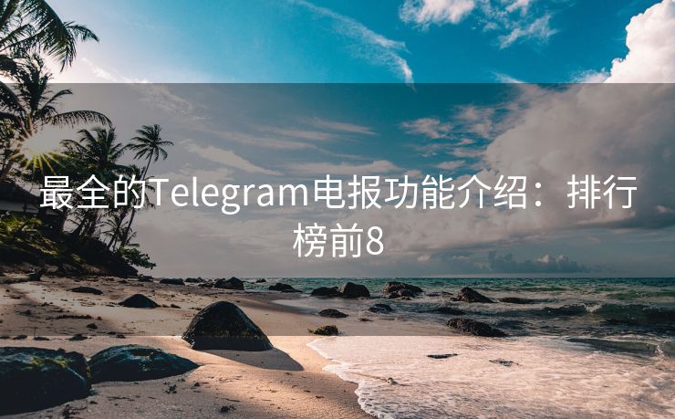 最全的Telegram电报功能介绍：排行榜前8