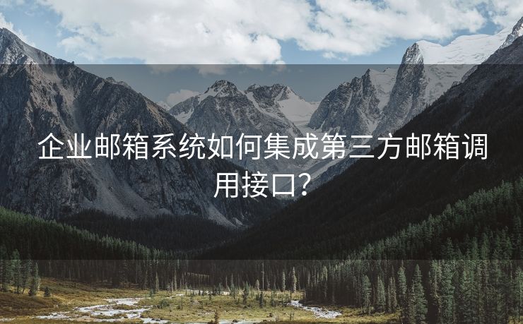 企业邮箱系统如何集成第三方邮箱调用接口？