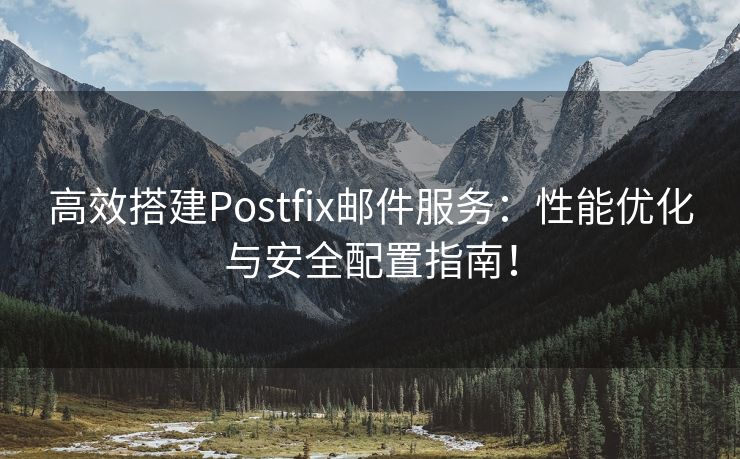 高效搭建Postfix邮件服务：性能优化与安全配置指南！