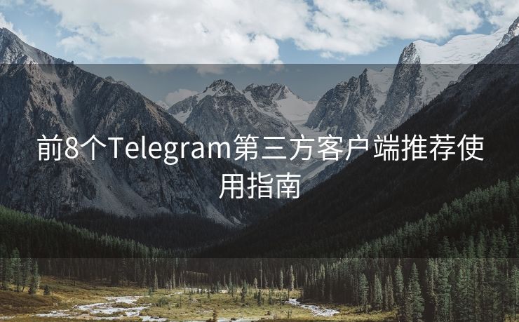 前8个Telegram第三方客户端推荐使用指南