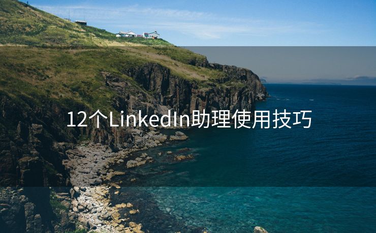 12个LinkedIn助理使用技巧