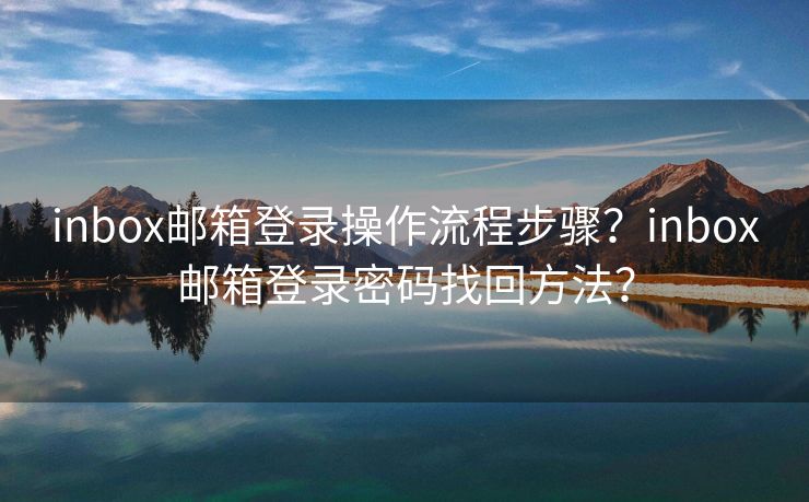 inbox邮箱登录操作流程步骤？inbox邮箱登录密码找回方法？