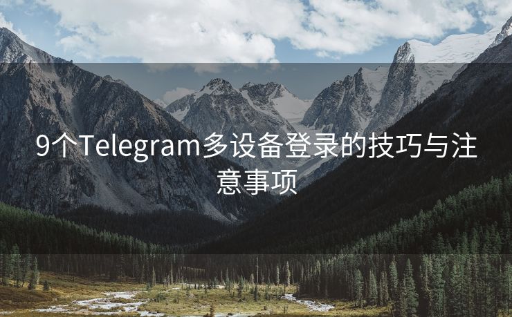 9个Telegram多设备登录的技巧与注意事项