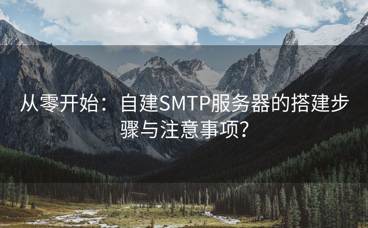 从零开始：自建SMTP服务器的搭建步骤与注意事项？