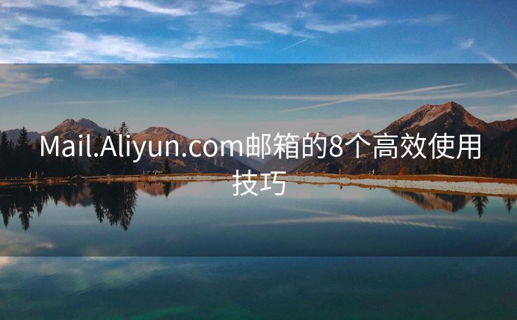 Mail.Aliyun.com邮箱的8个高效使用技巧