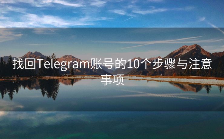 找回Telegram账号的10个步骤与注意事项