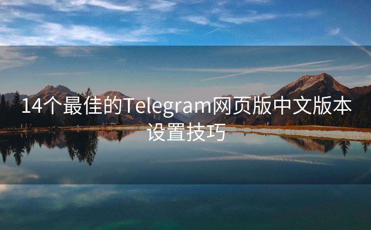 14个最佳的Telegram网页版中文版本设置技巧