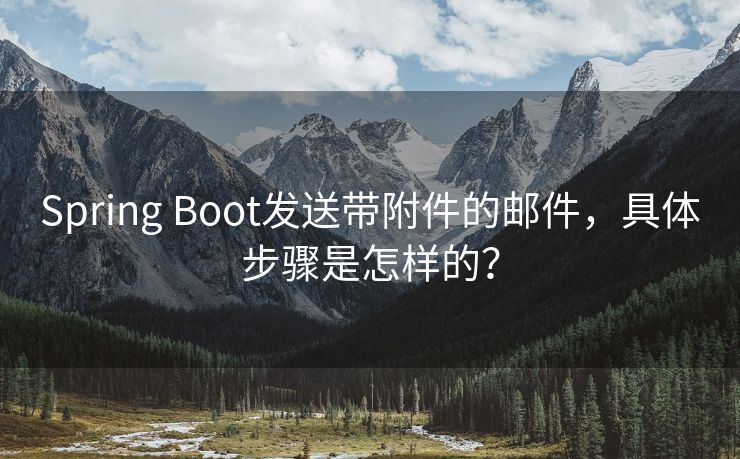 Spring Boot发送带附件的邮件，具体步骤是怎样的？