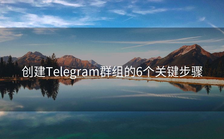 创建Telegram群组的6个关键步骤