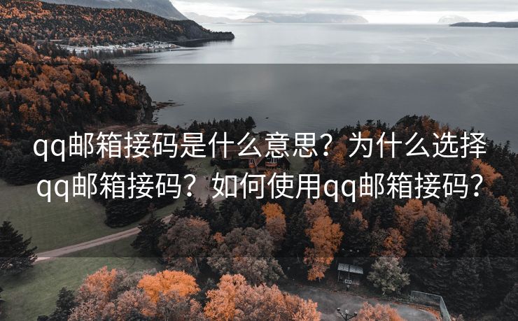 qq邮箱接码是什么意思？为什么选择qq邮箱接码？如何使用qq邮箱接码？