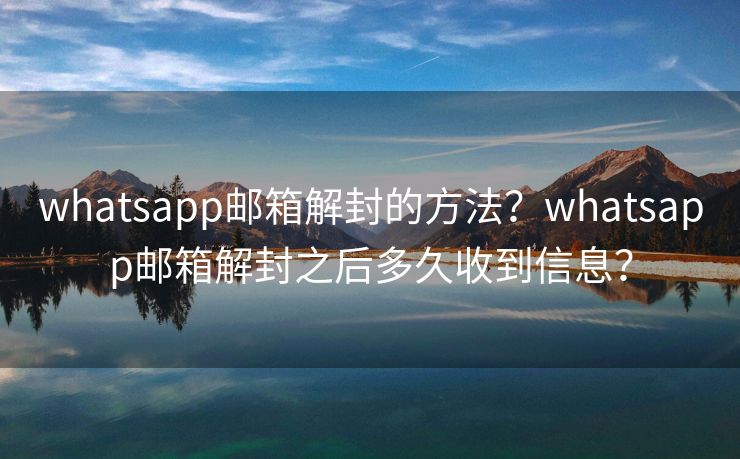 whatsapp邮箱解封的方法？whatsapp邮箱解封之后多久收到信息？